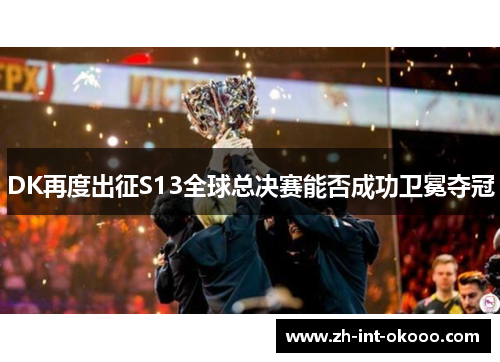 DK再度出征S13全球总决赛能否成功卫冕夺冠