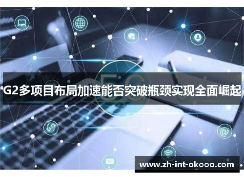 G2多项目布局加速能否突破瓶颈实现全面崛起