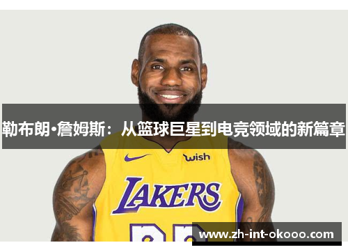 勒布朗·詹姆斯：从篮球巨星到电竞领域的新篇章