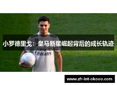 小罗德里戈：皇马新星崛起背后的成长轨迹