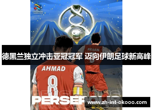 德黑兰独立冲击亚冠冠军 迈向伊朗足球新高峰