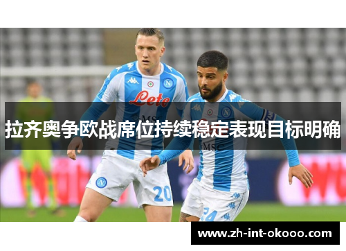 拉齐奥争欧战席位持续稳定表现目标明确
